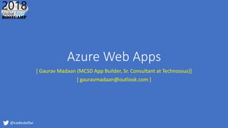 Azure Web Apps
[ Gaurav Madaan (MCSD App Builder, Sr. Consultant at Technossus)]
[ gauravmadaan@outlook.com ]
 