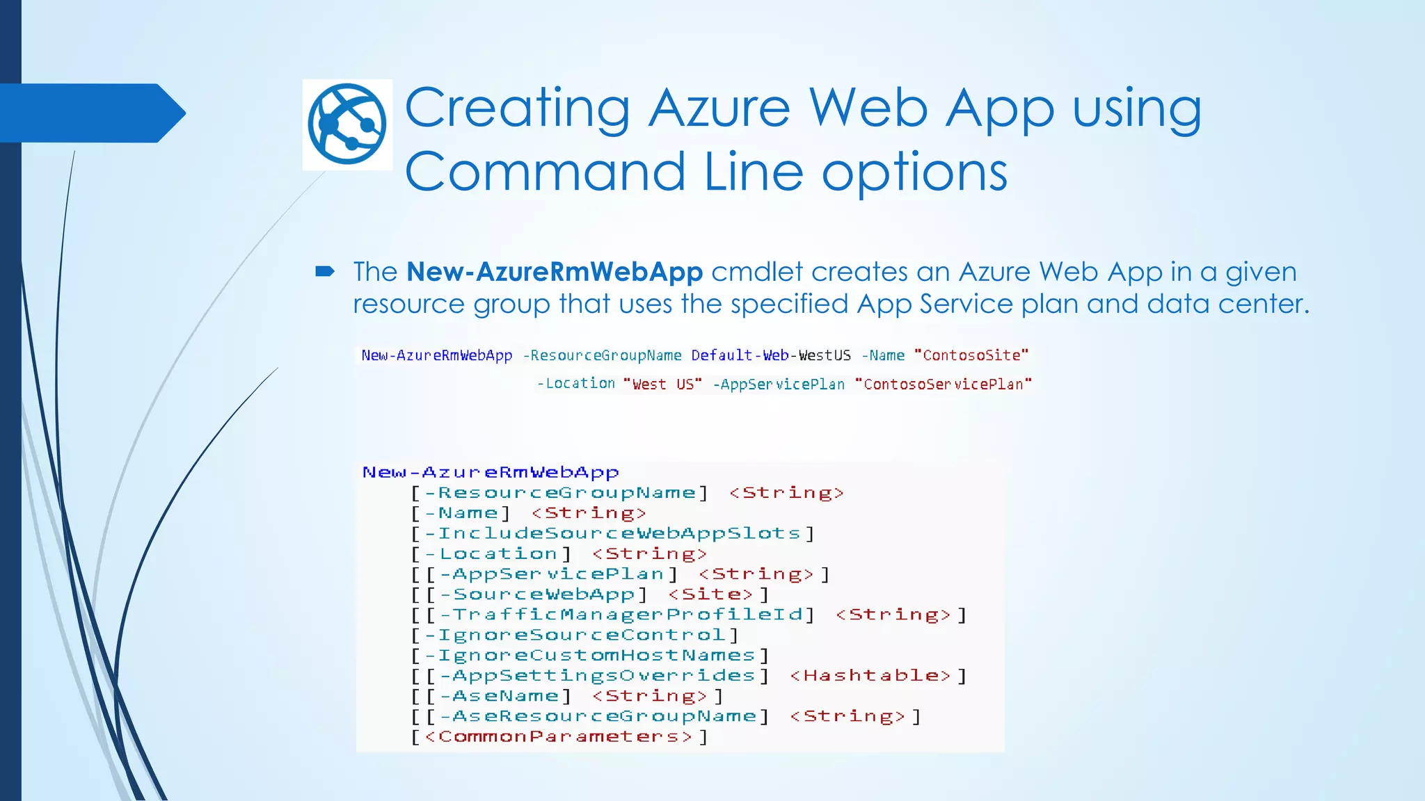 Creating Azure Web App using
Command Line options
 The New-AzureRmWebApp cmdlet creates an Azure Web App in a given
resource group that uses the specified App Service plan and data center.
 