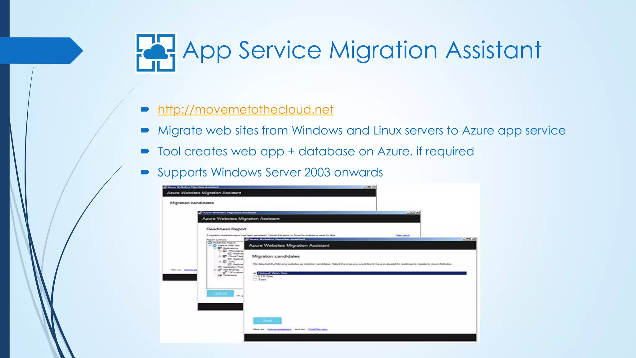 App Service Migration Assistant
 http://movemetothecloud.net
 Migrate web sites from Windows and Linux servers to Azure app service
 Tool creates web app + database on Azure, if required
 Supports Windows Server 2003 onwards
 