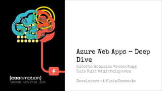 Azure Web Apps - Deep
Dive
Roberto Gónzalez @robertogg
Luis Ruiz @luisruizpavon
Developers at PlainConceptsMADRID · NOV 27-28 · 2015
 
