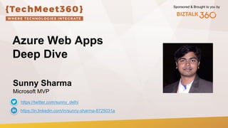 Sponsored & Brought to you by
Azure Web Apps
Deep Dive
Sunny Sharma
Microsoft MVP
https://www.linkedin.com/in/sunnyksharma/
https://twitter.com/sunny_delhi
 
