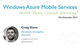 Windows Azure Mobile Services
more than cloud storage!
17th December 2013

Craig Dunn
Developer Evangelist
Xamarin
craig@xamarin.com
@conceptdev

 