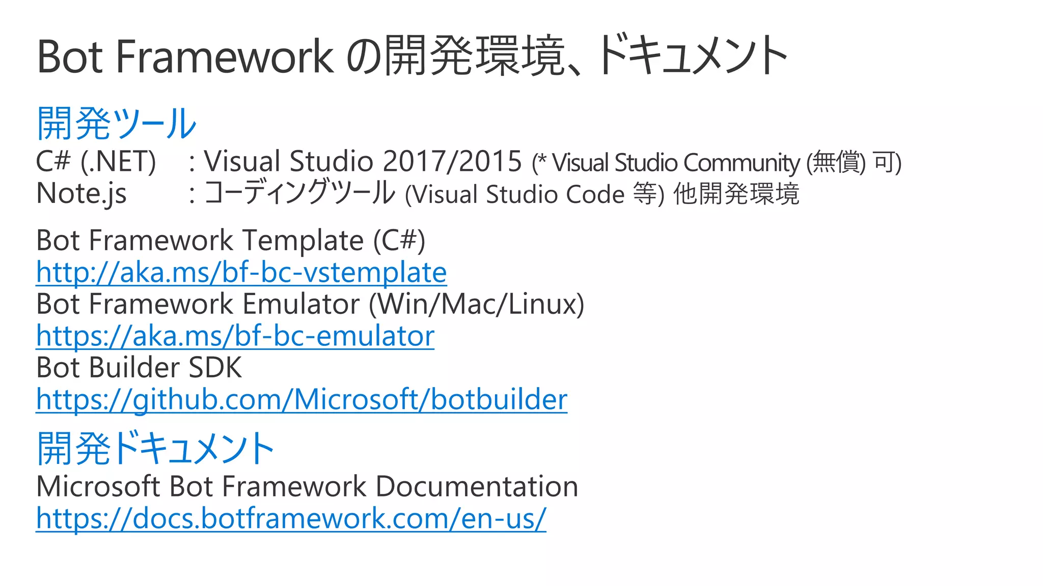 開発ツール
http://aka.ms/bf-bc-vstemplate
https://aka.ms/bf-bc-emulator
https://github.com/Microsoft/botbuilder
開発ドキュメント
https://docs.botframework.com/en-us/
 