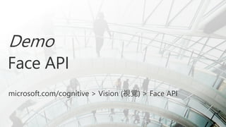 Demo
Face API
microsoft.com/cognitive > Vision (視覚) > Face API
 