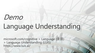 Demo
Language Understanding
microsoft.com/cognitive > Language (言語)
> Language Understanding (LUIS)
https://www.luis.ai/
 