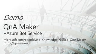 Demo
QnA Maker
+Azure Bot Service
microsoft.com/cognitive > Knowledge(知識) > QnA Maker
https://qnamaker.ai
 