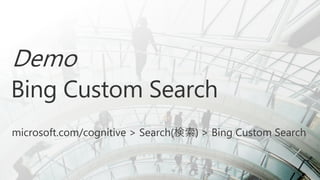 Demo
Bing Custom Search
microsoft.com/cognitive > Search(検索) > Bing Custom Search
 