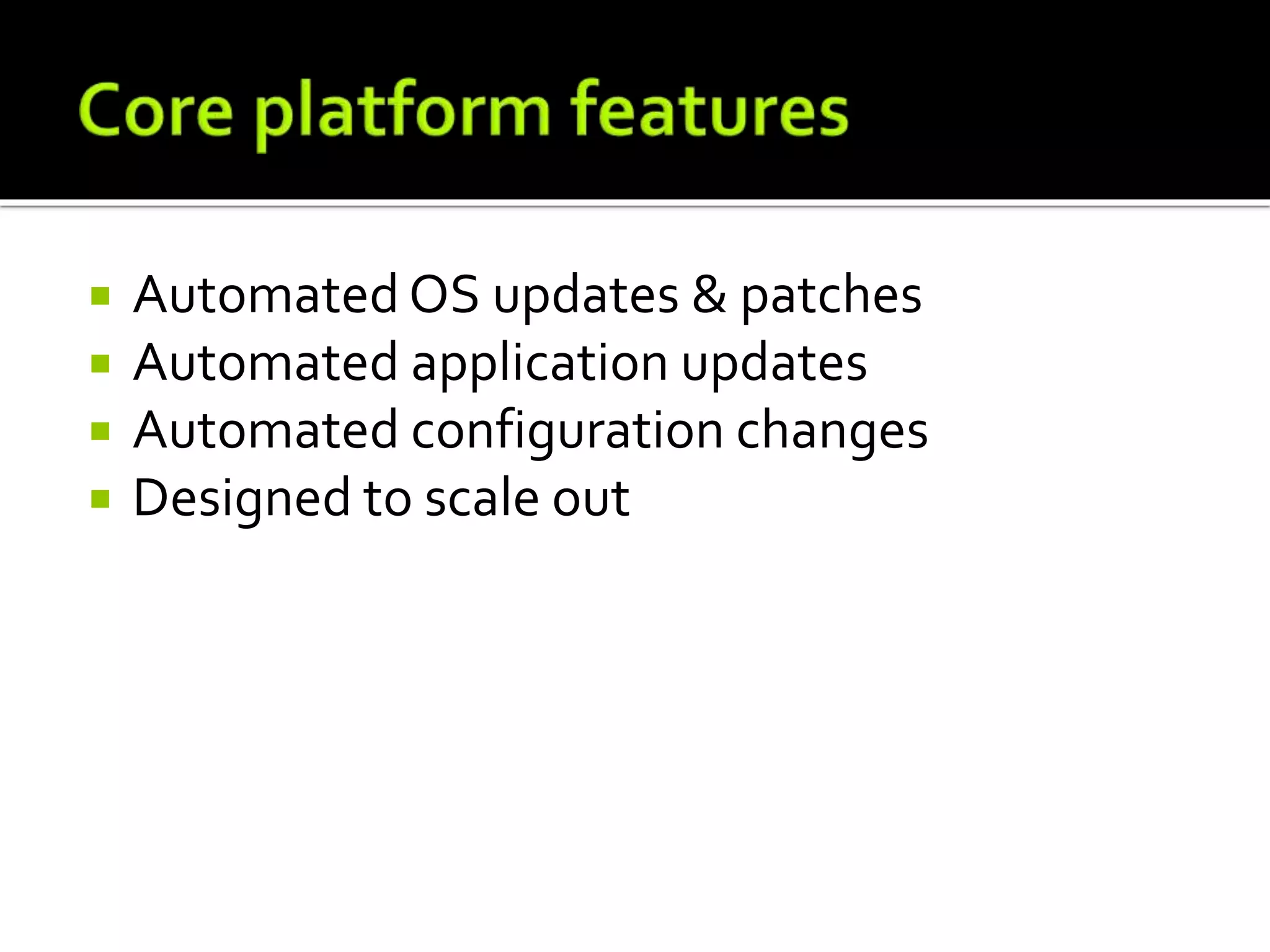 Automated OS updates & patches
 Automated application updates
 Automated configuration changes
 Designed to scale out
 
