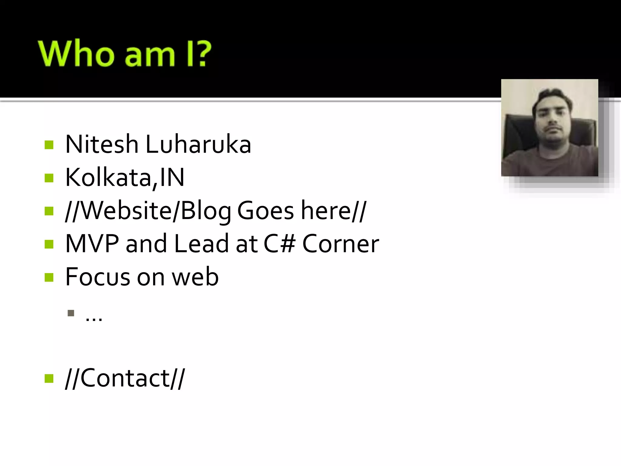  Nitesh Luharuka
 Kolkata,IN
 //Website/Blog Goes here//
 MVP and Lead at C# Corner
 Focus on web
 …
 //Contact//
 