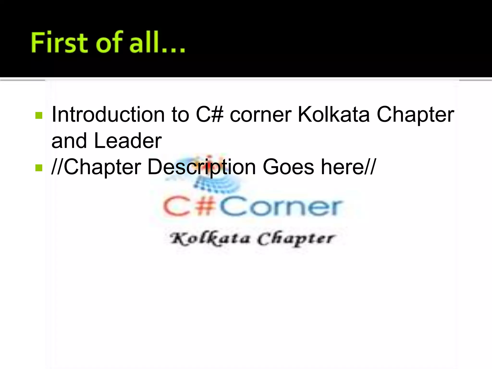  Introduction to C# corner Kolkata Chapter
and Leader
 //Chapter Description Goes here//
 