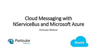 Cloud Messaging with
NServiceBus and Microsoft Azure
Particular Webinar
 