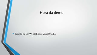 Hora da demo
• Criação de umWebJob comVisual Studio
 