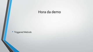 Hora da demo
• Triggered WebJob
 