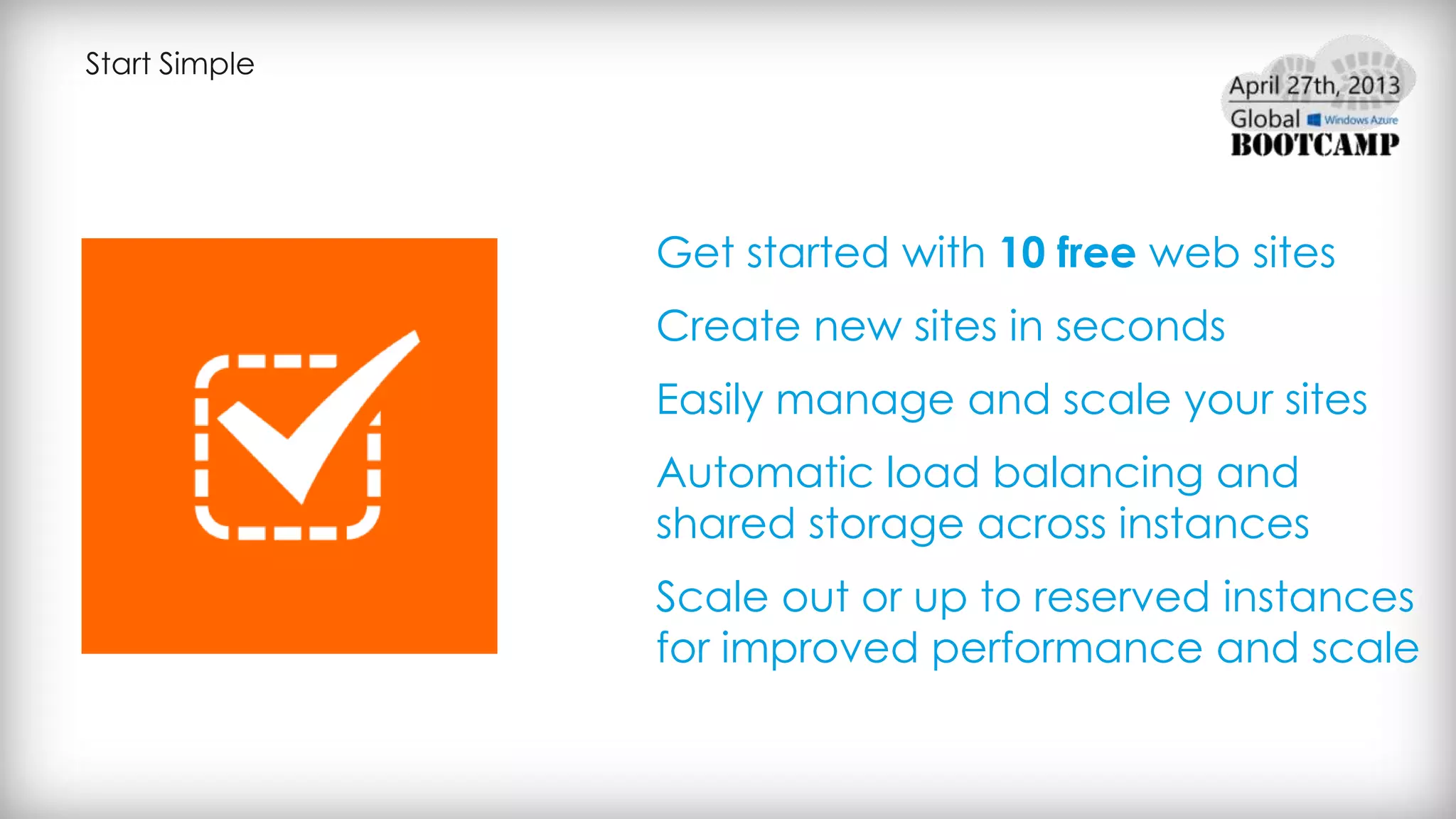 Start Simple
Get started with 10 free web sites
Create new sites in seconds
Easily manage and scale your sites
Automatic load balancing and
shared storage across instances
Scale out or up to reserved instances
for improved performance and scale
 