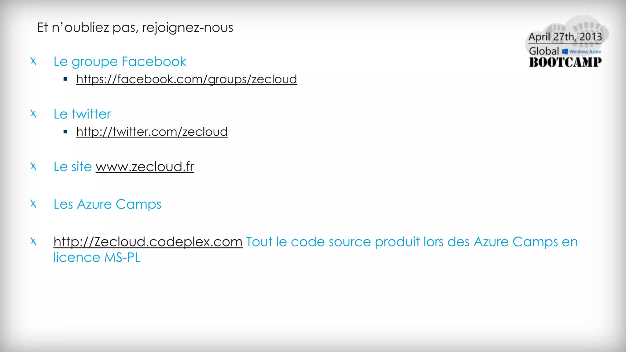 Et n’oubliez pas, rejoignez-nous
Le groupe Facebook
 https://facebook.com/groups/zecloud
Le twitter
 http://twitter.com/zecloud
Le site www.zecloud.fr
Les Azure Camps
http://Zecloud.codeplex.com Tout le code source produit lors des Azure Camps en
licence MS-PL
 