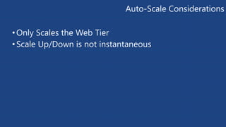 Auto-Scale Considerations 
• Only Scales the Web Tier 
• Scale Up/Down is not instantaneous 
 