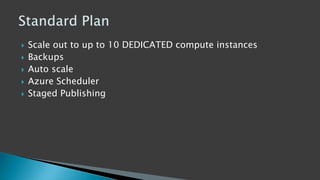  Scale out to up to 10 DEDICATED compute instances
 Backups
 Auto scale
 Azure Scheduler
 Staged Publishing
 