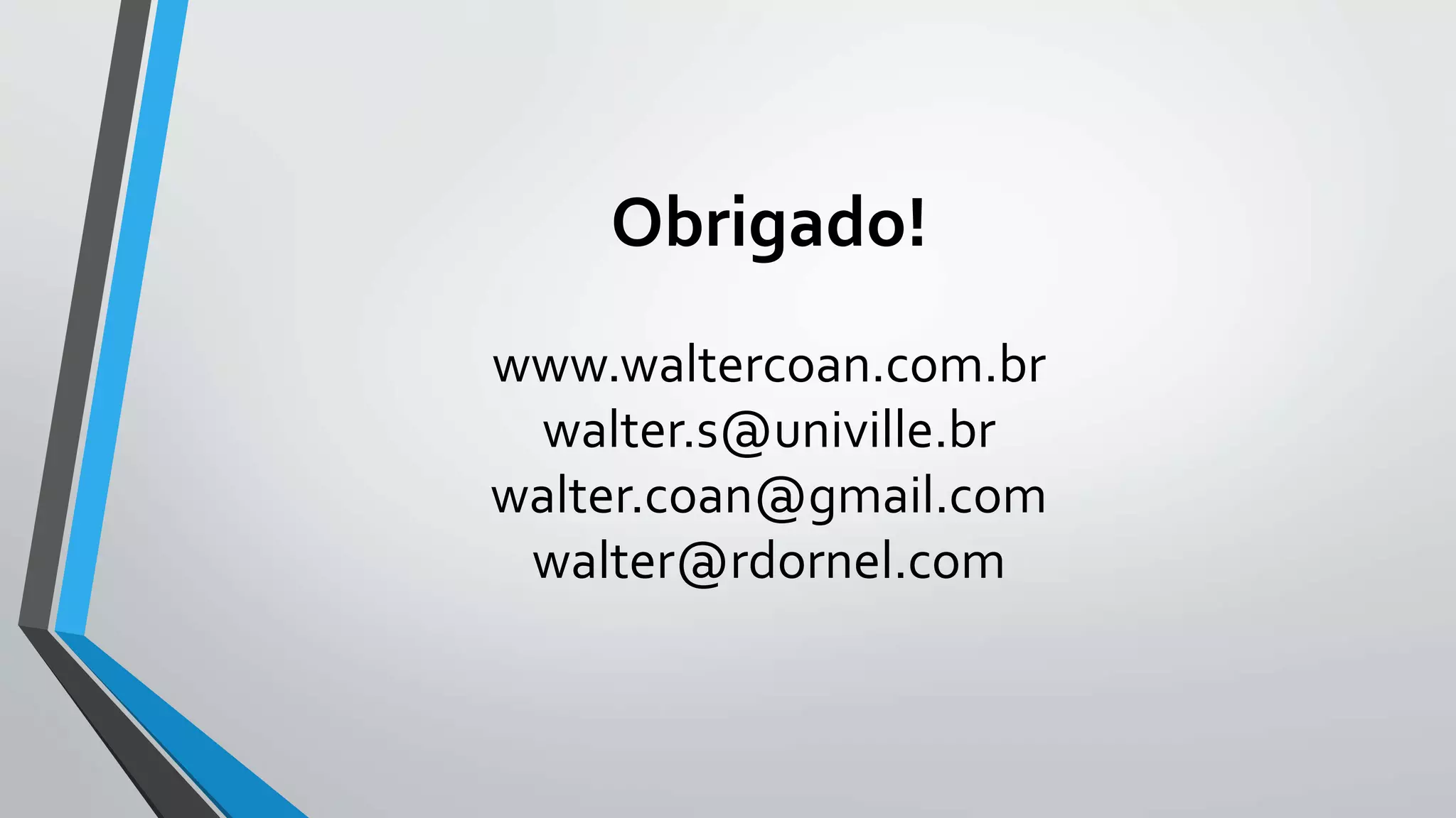 Obrigado!
www.waltercoan.com.br
walter.s@univille.br
walter.coan@gmail.com
walter@rdornel.com
 