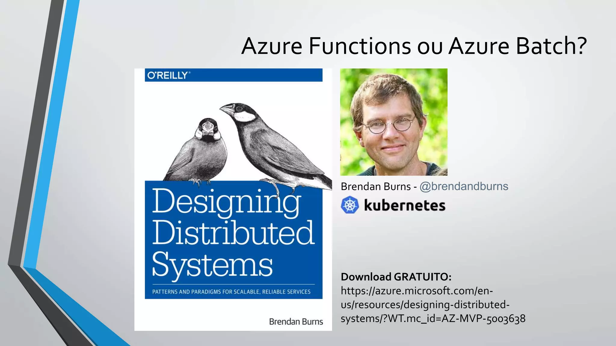 Azure Functions ou Azure Batch?
Download GRATUITO:
https://azure.microsoft.com/en-
us/resources/designing-distributed-
systems/?WT.mc_id=AZ-MVP-5003638
Brendan Burns - @brendandburns
 