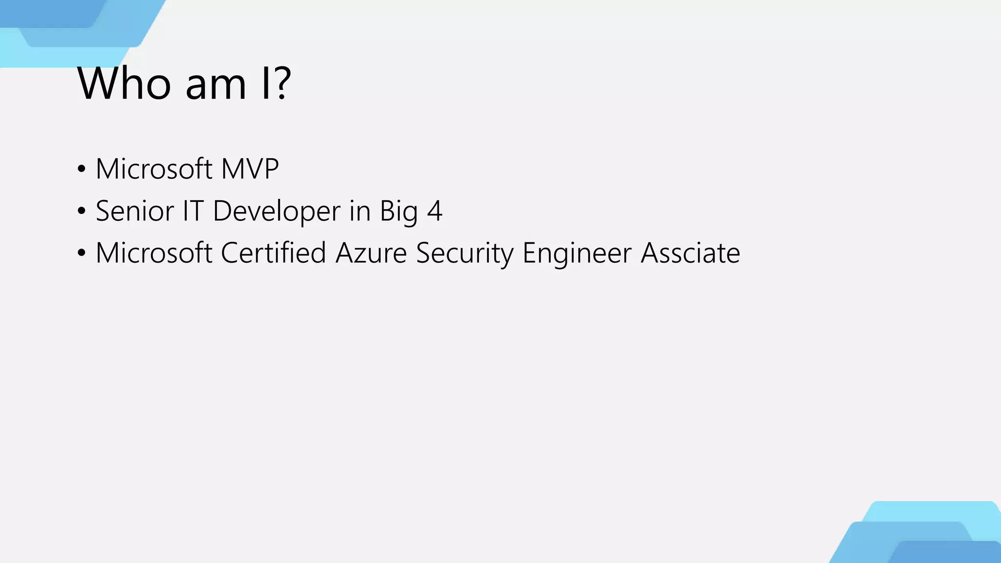 Who am I?
• Microsoft MVP
• Senior IT Developer in Big 4
• Microsoft Certified Azure Security Engineer Assciate
 