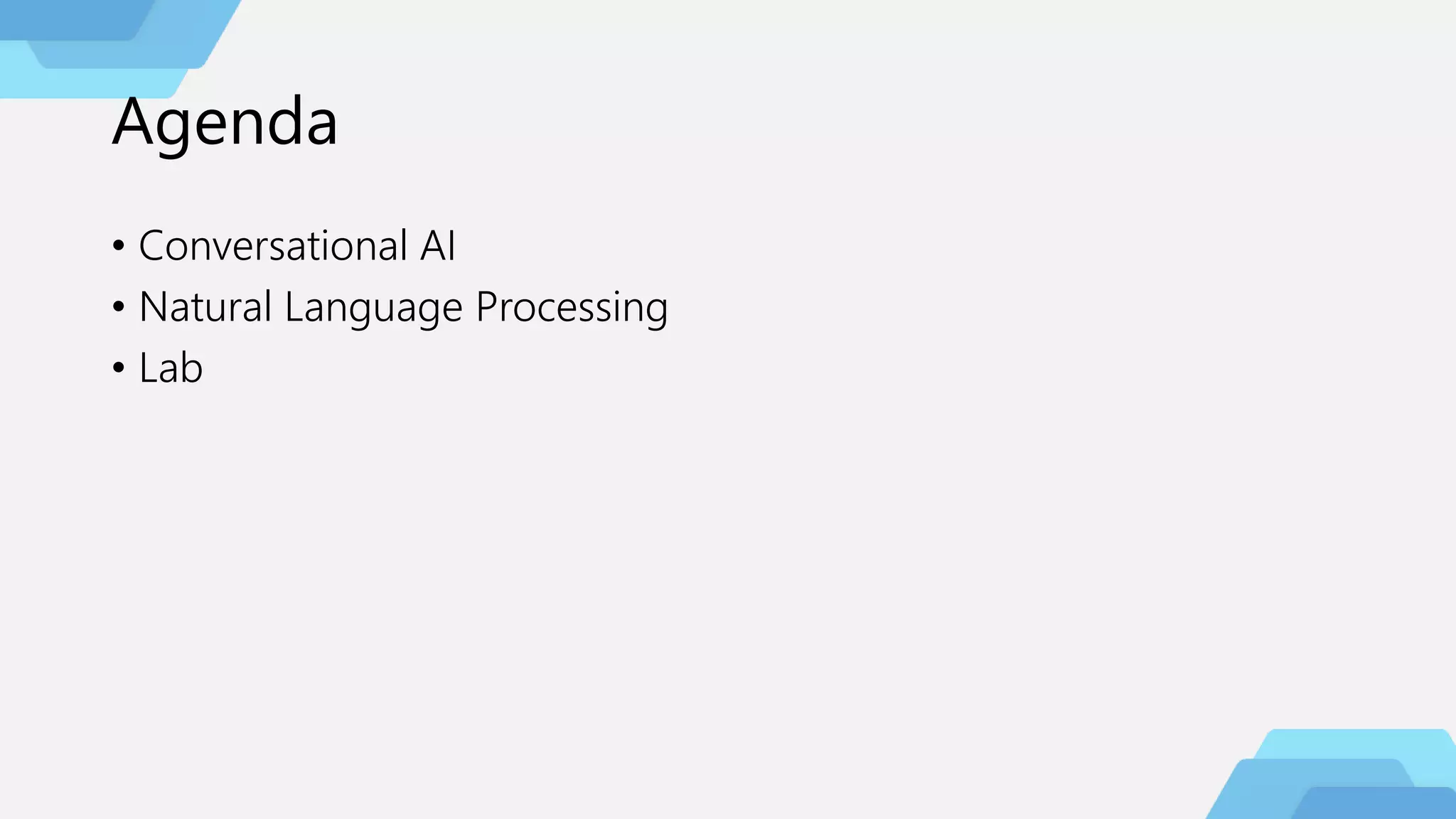 Agenda
• Conversational AI
• Natural Language Processing
• Lab
 