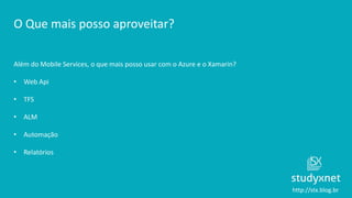 http://stx.blog.br
O Que mais posso aproveitar?
Além do Mobile Services, o que mais posso usar com o Azure e o Xamarin?
• Web Api
• TFS
• ALM
• Automação
• Relatórios
 