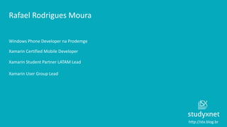 http://stx.blog.br
Rafael Rodrigues Moura
Windows Phone Developer na Prodemge
Xamarin Certified Mobile Developer
Xamarin S...