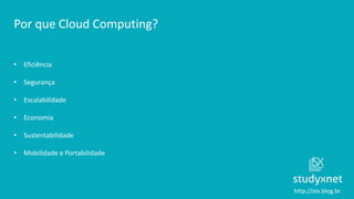 http://stx.blog.br
Por que Cloud Computing?
• Eficiência
• Segurança
• Escalabilidade
• Economia
• Sustentabilidade
• Mobi...