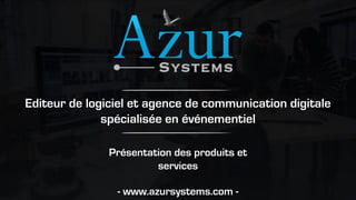 Présentation des produits et
services
- www.azursystems.com -
Editeur de logiciel et agence de communication digitale
spécialisée en événementiel
 