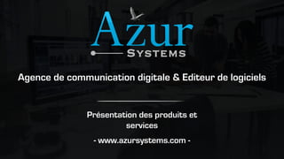 Présentation des produits et
services
- www.azursystems.com -
Agence de communication digitale & Editeur de logiciels
 