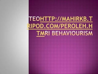 TEOhttp://mahirkb.tripod.com/peroleh.htmRI BEHAVIOURISM 