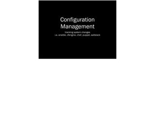 Configuration
Management
tracking system changes
i.e. ansible, cfengine, chef, puppet, saltstack
 