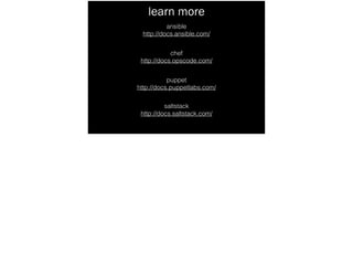 learn more
ansible
http://docs.ansible.com/
chef
http://docs.opscode.com/
puppet
http://docs.puppetlabs.com/
saltstack
http://docs.saltstack.com/
 