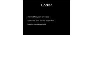 Docker
• layered filesystem templates
• container build and run automation
• expose network services
 