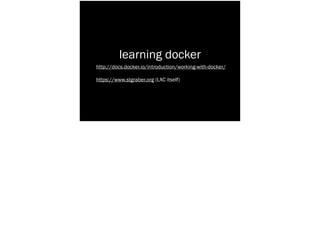 learning docker
http://docs.docker.io/introduction/working-with-docker/
https://www.stgraber.org (LXC itself)
 
