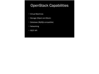 OpenStack Capabilities
• Virtual Machines
• Storage (Object and Block)
• Database (MySQL-compatible)
• Networking
• REST API
 