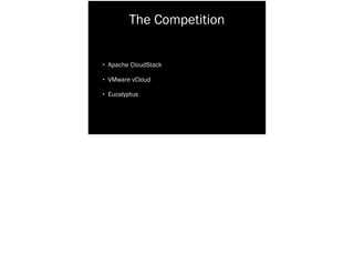 The Competition
• Apache CloudStack
• VMware vCloud
• Eucalyptus
 