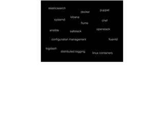 puppet
chef
saltstackansible openstack
ﬂuentd
ﬂume
logstash
docker
systemd
conﬁguration management
distributed logging
linux containers
elasticsearch
kibana
 