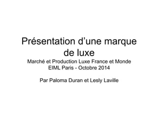 Présentation d’une marque
de luxe
Marché et Production Luxe France et Monde
EIML Paris - Octobre 2014
Par Paloma Duran et Lesly Laville
 