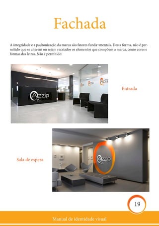Manual de identidade visual
19
Fachada
A integridade e a padronização da marca são fatores funda¬mentais. Desta forma, não é per-
mitido que se alterem ou sejam recriados os elementos que compõem a marca, como cores e
formas das letras. Não é permitido:
Sala de espera
Entrada
 