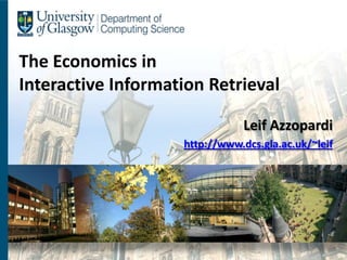 The Economics in
Interactive Information Retrieval

                               Leif Azzopardi
                    http://www.dcs.gla.ac.uk/~leif
 