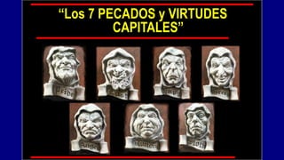 “Los 7 PECADOS y VIRTUDES
         CAPITALES”
 