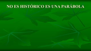 NO ES HISTÓRICO ES UNA PARÁBOLA
 