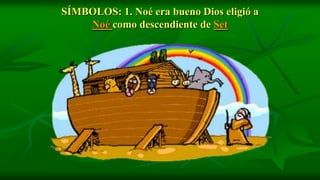 SÍMBOLOS: 1. Noé era bueno Dios eligió a
    Noé como descendiente de Set
 