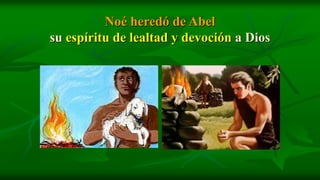 Noé heredó de Abel
su espíritu de lealtad y devoción a Dios
 
