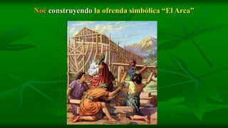 Noé construyendo la ofrenda simbólica “El Arca”
 