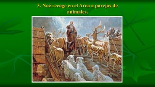3. Noé recoge en el Arca a parejas de
             animales.
 