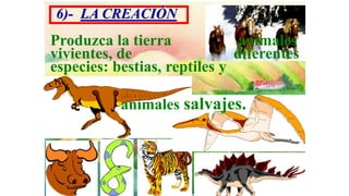 6)- LA CREACIÓN
Produzca la tierra             animales
vivientes, de                 diferentes
especies: bestias, reptiles y

           animales salvajes.
 