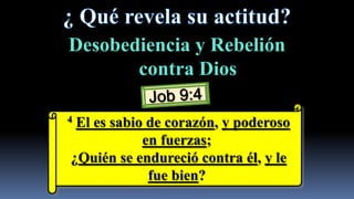 Desobediencia y Rebelión
       contra Dios

4El es sabio de corazón, y poderoso
            en fuerzas;
¿Quién se endureció contra él, y le
             fue bien?
 