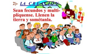 2)- LA C R E A C I Ó N.
Sean fecundos y multi-
plíquense. Llenen la
tierra y sométanla.
 